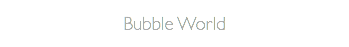 Bubble World